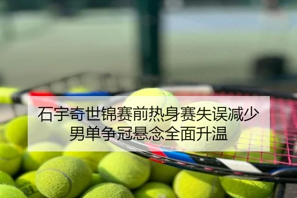 石宇奇世锦赛前热身赛失误减少 男单争冠悬念全面升温