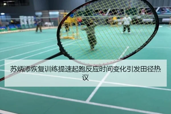苏炳添恢复训练提速起跑反应时间变化引发田径热议