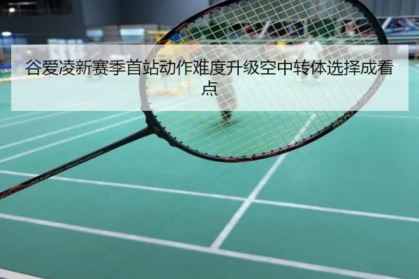 谷爱凌新赛季首站动作难度升级空中转体选择成看点