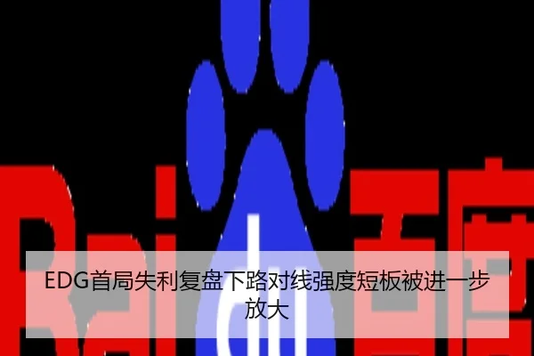 EDG首局失利复盘下路对线强度短板被进一步放大