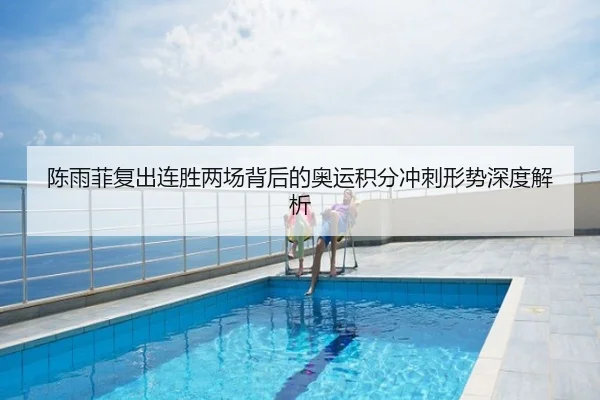 陈雨菲复出连胜两场背后的奥运积分冲刺形势深度解析