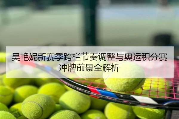 吴艳妮新赛季跨栏节奏调整与奥运积分赛冲牌前景全解析