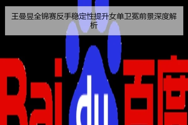 王曼昱全锦赛反手稳定性提升女单卫冕前景深度解析